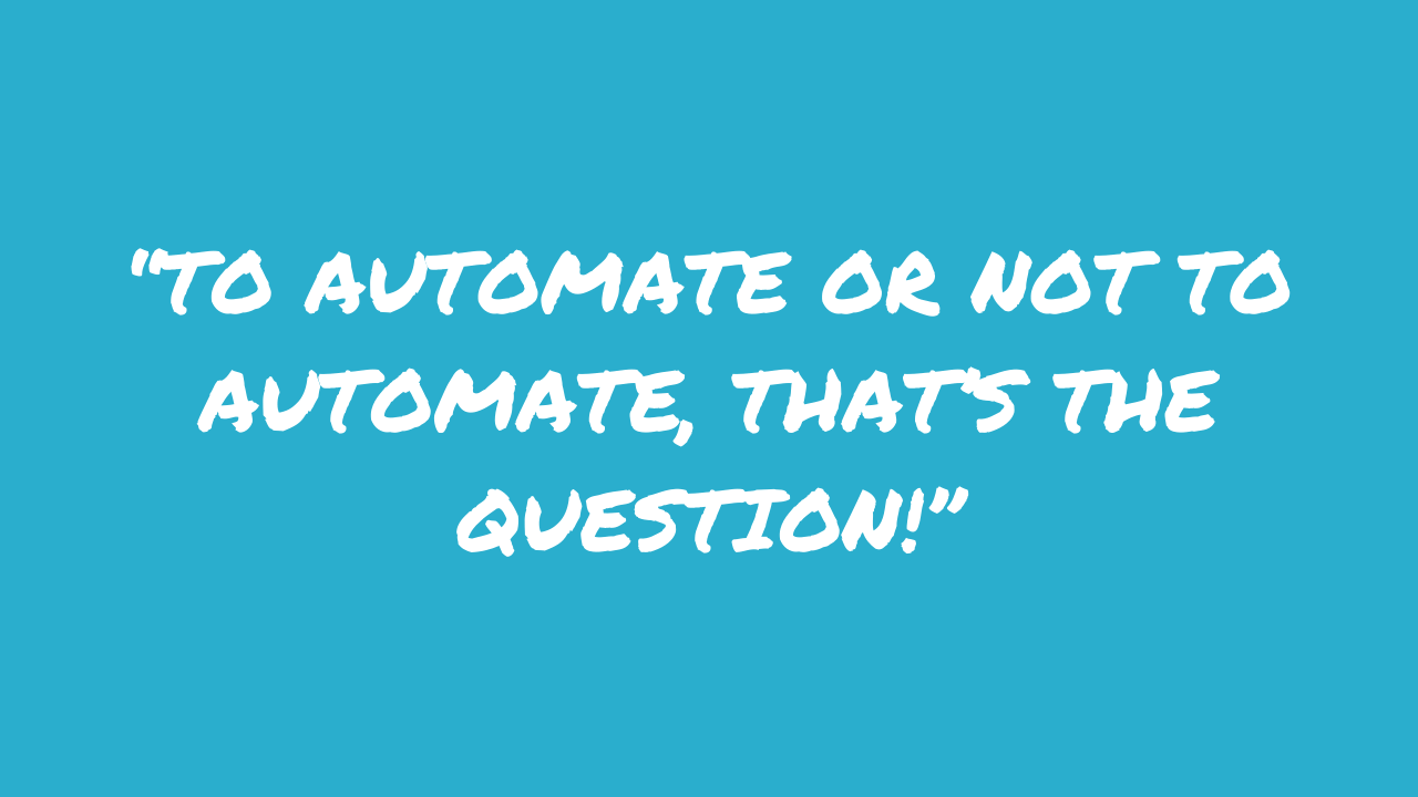 “To automate or not to automate, that’s the question!”